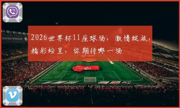 2026世界杯11座球场，激情绽放，精彩纷呈，你期待哪一场