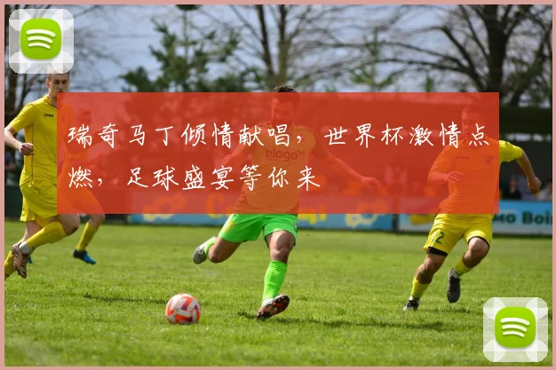 瑞奇马丁倾情献唱，世界杯激情点燃，足球盛宴等你来