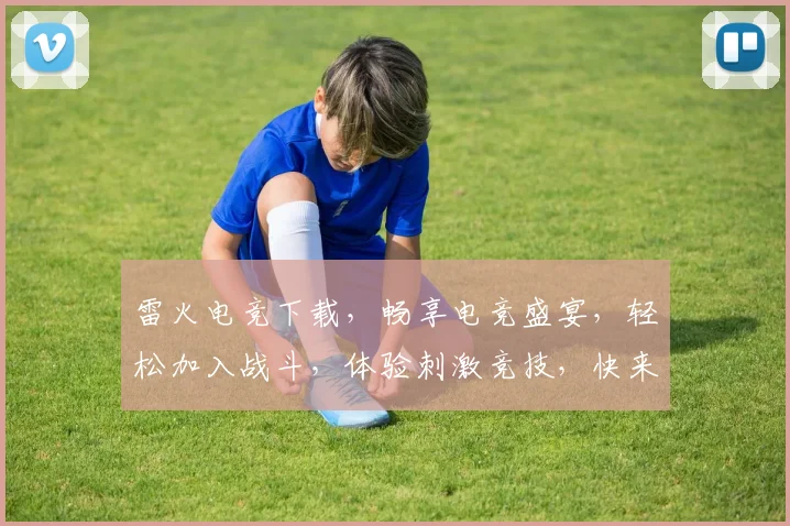 雷火电竞下载，畅享电竞盛宴，轻松加入战斗，体验刺激竞技，快来下载体验