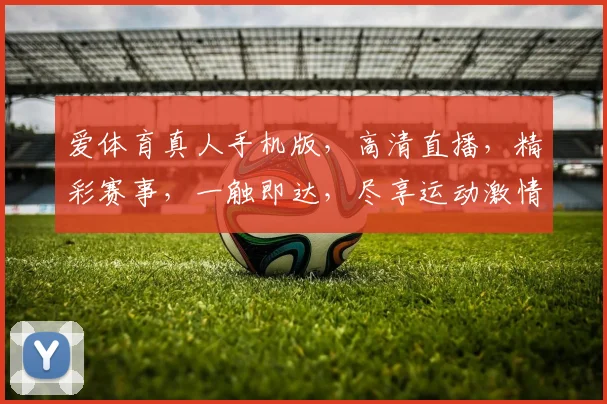 爱体育真人手机版，高清直播，精彩赛事，一触即达，尽享运动激情