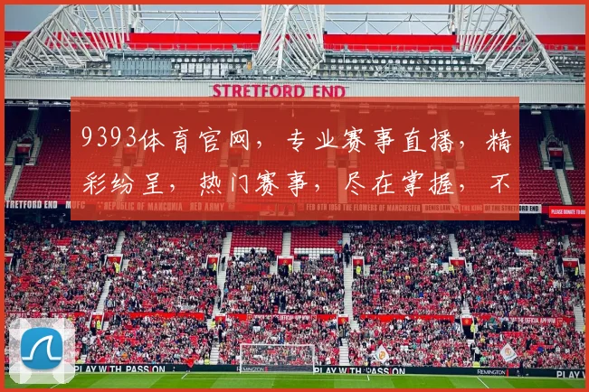 9393体育官网，专业赛事直播，精彩纷呈，热门赛事，尽在掌握，不容错过