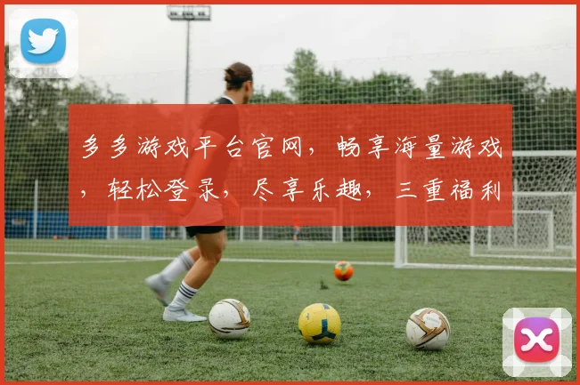 多多游戏平台官网，畅享海量游戏，轻松登录，尽享乐趣，三重福利等你来