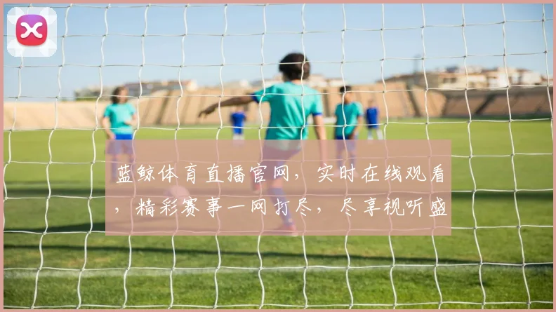 蓝鲸体育直播官网，实时在线观看，精彩赛事一网打尽，尽享视听盛宴