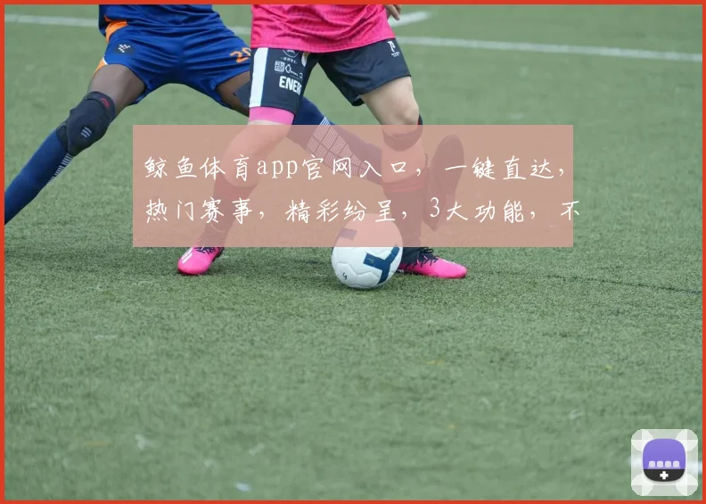 鲸鱼体育app官网入口，一键直达，热门赛事，精彩纷呈，3大功能，不容错过，尽享体育盛宴