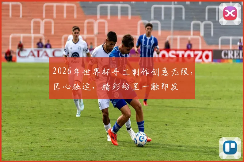 2026年世界杯手工制作创意无限，匠心独运，精彩纷呈一触即发