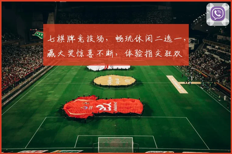 七棋牌竞技场，畅玩休闲二选一，赢大奖惊喜不断，体验指尖狂欢