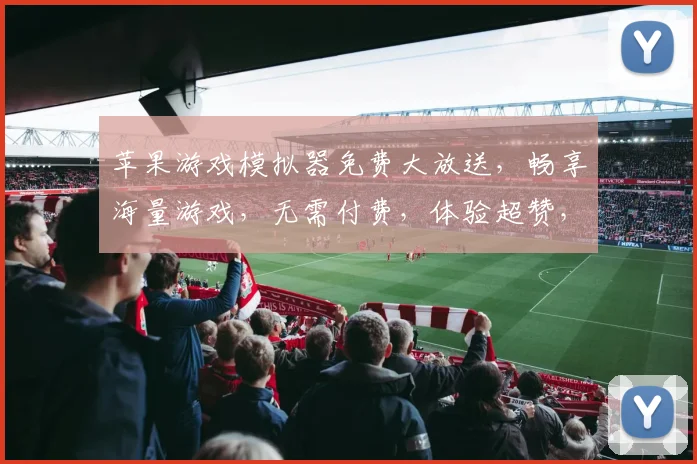 苹果游戏模拟器免费大放送，畅享海量游戏，无需付费，体验超赞，速来下载，尽情享受