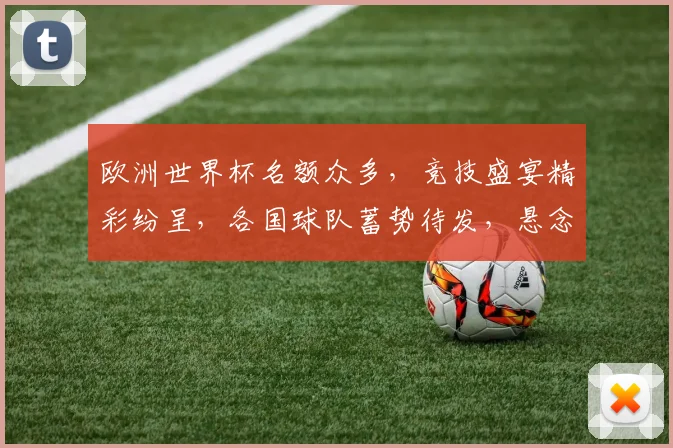 欧洲世界杯名额众多，竞技盛宴精彩纷呈，各国球队蓄势待发，悬念重重