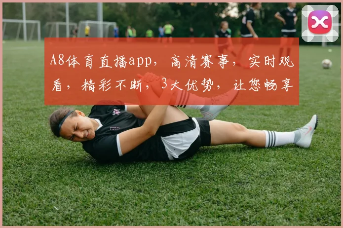 A8体育直播app，高清赛事，实时观看，精彩不断，3大优势，让您畅享体育盛宴，一触即达